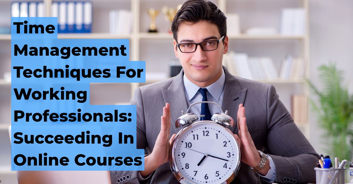 Time Management Techniques For Working Professionals: Succeeding In Online Courses